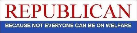 Republican, because not everyone can be on welfare